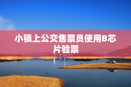 小镇上公交售票员使用B芯片验票