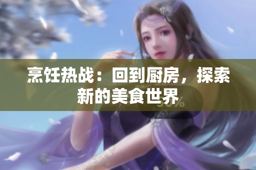 烹饪热战：回到厨房，探索新的美食世界