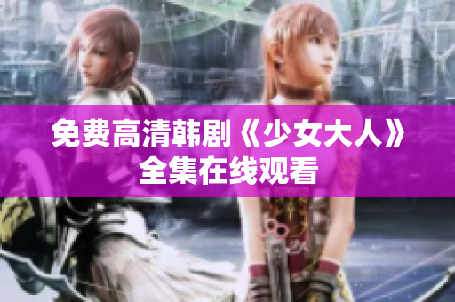 免费高清韩剧《少女大人》全集在线观看