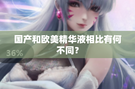 国产和欧美精华液相比有何不同？
