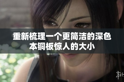重新梳理一个更简洁的深色本铜板惊人的大小