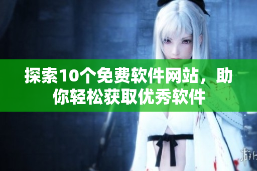 探索10个免费软件网站，助你轻松获取优秀软件