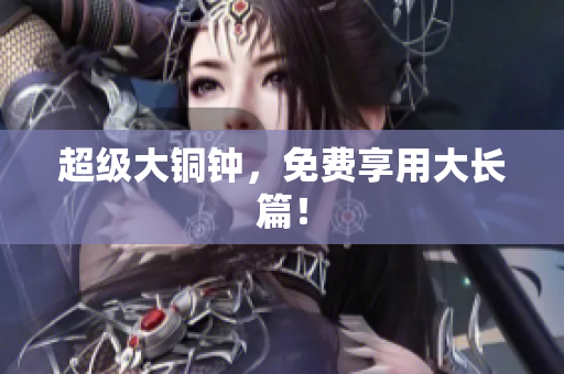 超级大铜钟，免费享用大长篇！