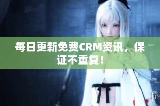 每日更新免费CRM资讯，保证不重复！