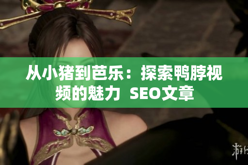 从小猪到芭乐：探索鸭脖视频的魅力  SEO文章
