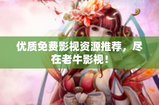 优质免费影视资源推荐，尽在老牛影视！
