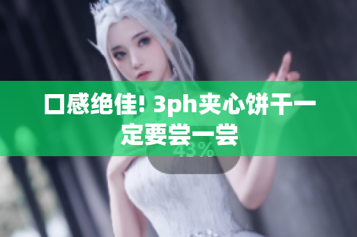 口感绝佳! 3ph夹心饼干一定要尝一尝