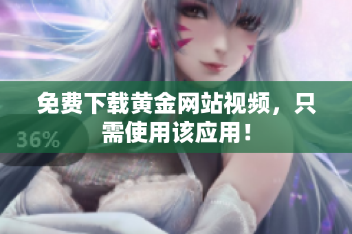 免费下载黄金网站视频，只需使用该应用！