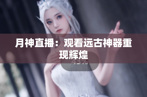月神直播：观看远古神器重现辉煌