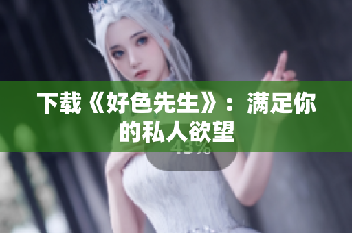 下载《好色先生》：满足你的私人欲望