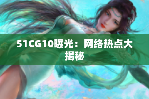 51CG10曝光：网络热点大揭秘