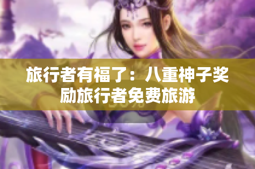 旅行者有福了：八重神子奖励旅行者免费旅游