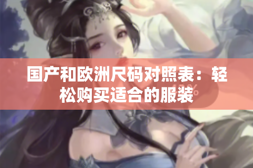 国产和欧洲尺码对照表：轻松购买适合的服装