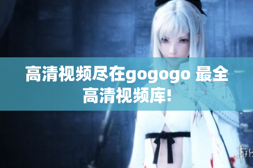 高清视频尽在gogogo 最全高清视频库!