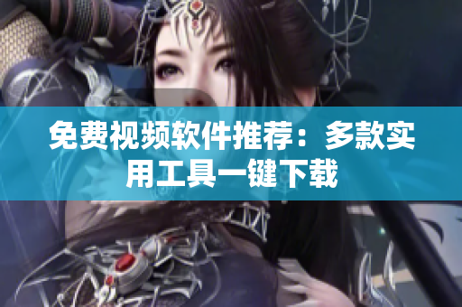 免费视频软件推荐：多款实用工具一键下载