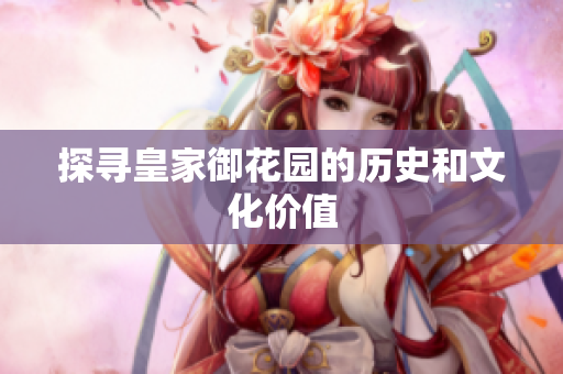 探寻皇家御花园的历史和文化价值