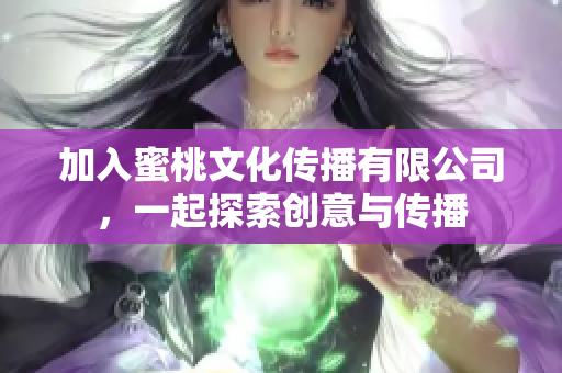 加入蜜桃文化传播有限公司，一起探索创意与传播