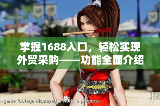 掌握1688入口，轻松实现外贸采购——功能全面介绍