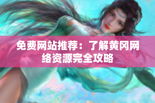 免费网站推荐：了解黄冈网络资源完全攻略