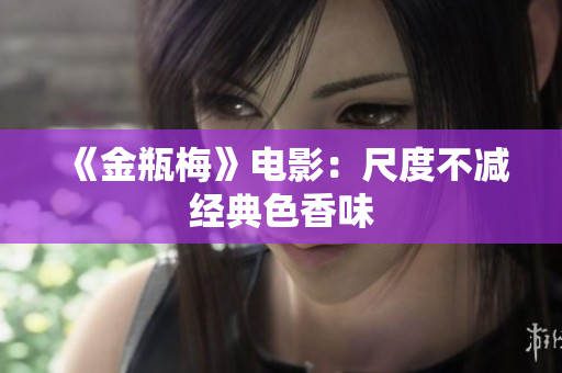 《金瓶梅》电影：尺度不减经典色香味