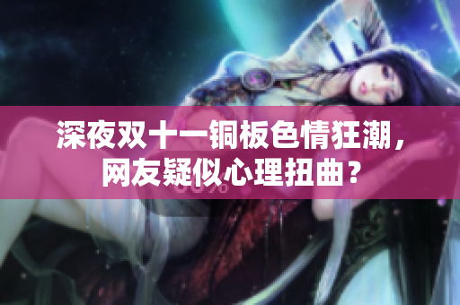 深夜双十一铜板色情狂潮，网友疑似心理扭曲？