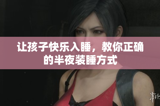 让孩子快乐入睡，教你正确的半夜装睡方式