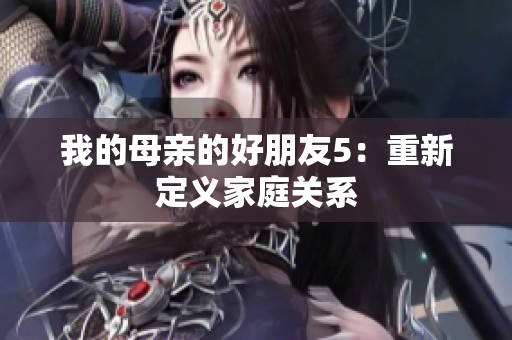我的母亲的好朋友5：重新定义家庭关系