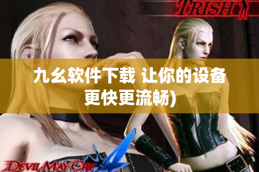 九幺软件下载 让你的设备更快更流畅)