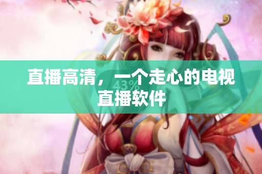 直播高清，一个走心的电视直播软件