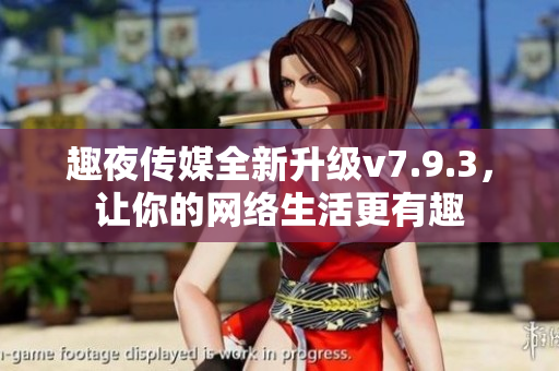 趣夜传媒全新升级v7.9.3，让你的网络生活更有趣