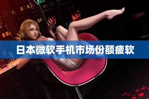 日本微软手机市场份额疲软