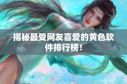 揭秘最受网友喜爱的黄色软件排行榜！