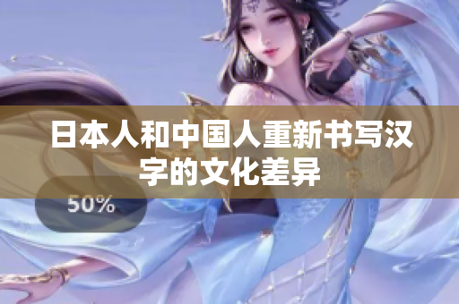 日本人和中国人重新书写汉字的文化差异
