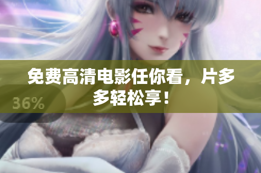 免费高清电影任你看，片多多轻松享！