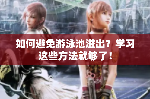 如何避免游泳池溢出？学习这些方法就够了！