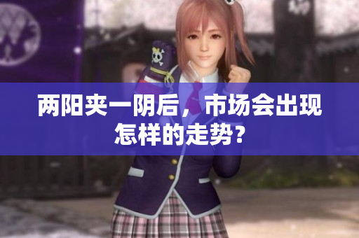 两阳夹一阴后，市场会出现怎样的走势？