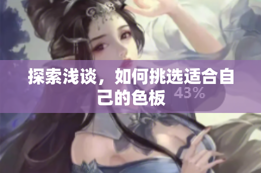 探索浅谈，如何挑选适合自己的色板