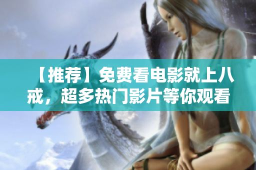 【推荐】免费看电影就上八戒，超多热门影片等你观看