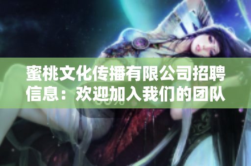 蜜桃文化传播有限公司招聘信息：欢迎加入我们的团队！