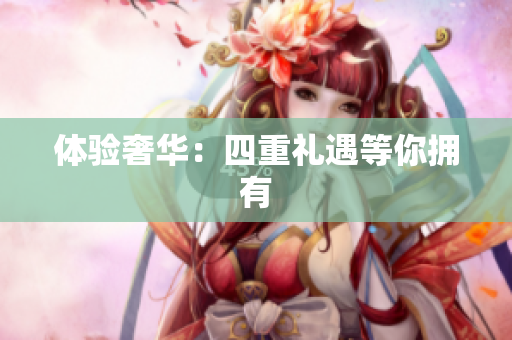 体验奢华：四重礼遇等你拥有