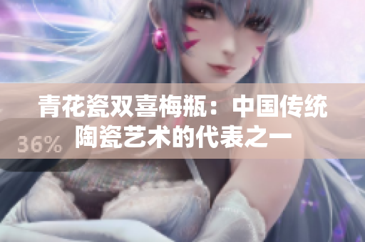 青花瓷双喜梅瓶：中国传统陶瓷艺术的代表之一