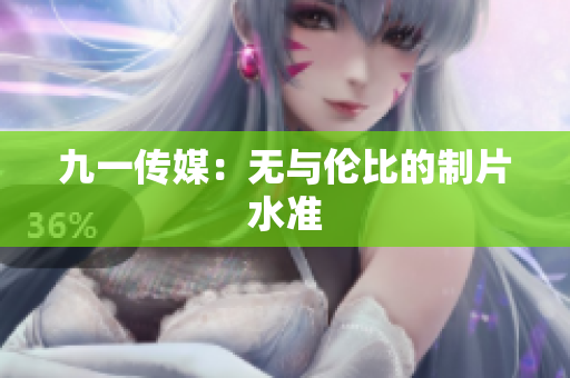 九一传媒：无与伦比的制片水准