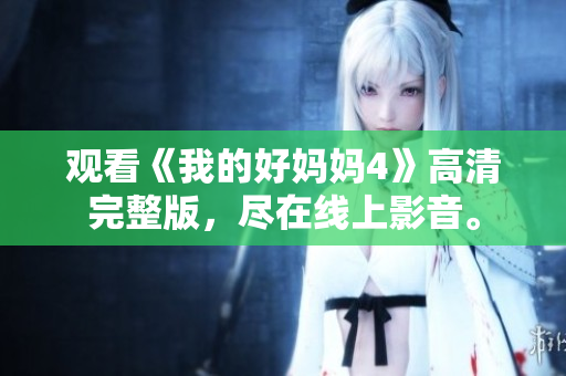 观看《我的好妈妈4》高清完整版，尽在线上影音。