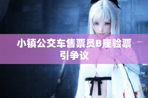 小镇公交车售票员B座验票引争议