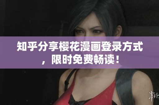 知乎分享樱花漫画登录方式，限时免费畅读！