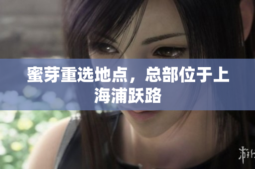蜜芽重选地点，总部位于上海浦跃路