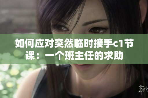 如何应对突然临时接手c1节课：一个班主任的求助