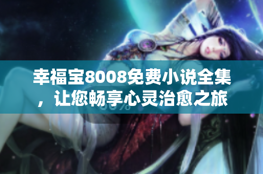 幸福宝8008免费小说全集，让您畅享心灵治愈之旅