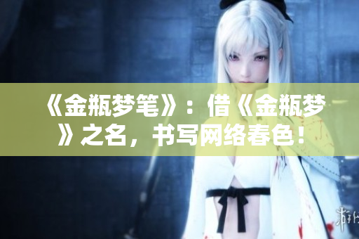 《金瓶梦笔》：借《金瓶梦》之名，书写网络春色！