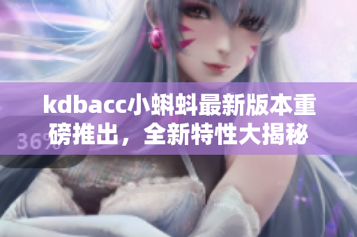 kdbacc小蝌蚪最新版本重磅推出，全新特性大揭秘